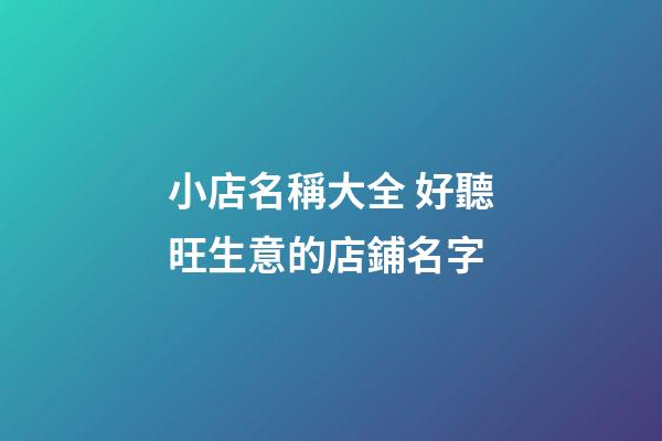 小店名稱大全 好聽旺生意的店鋪名字-第1張-店鋪起名-玄機派
